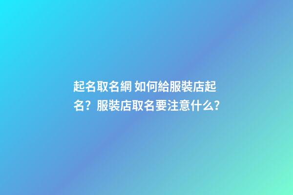 起名取名網 如何給服裝店起名？服裝店取名要注意什么？-第1張-店鋪起名-玄機派
